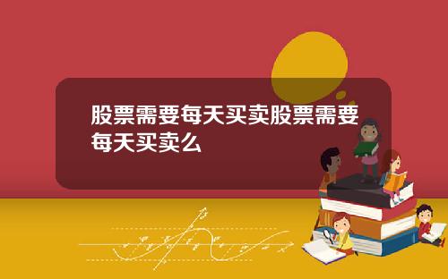 股票需要每天买卖股票需要每天买卖么