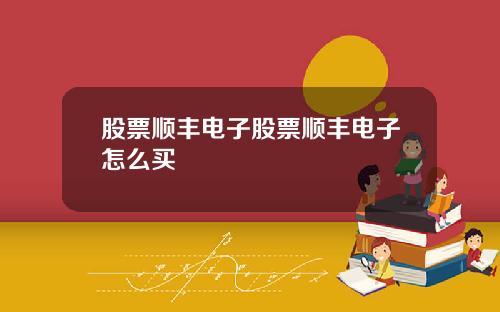 股票顺丰电子股票顺丰电子怎么买