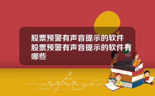 股票预警有声音提示的软件股票预警有声音提示的软件有哪些