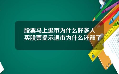 股票马上退市为什么好多人买股票提示退市为什么还涨了