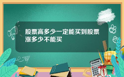 股票高多少一定能买到股票涨多少不能买