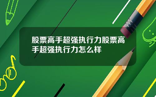 股票高手超强执行力股票高手超强执行力怎么样