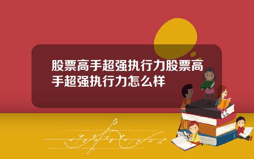 股票高手超强执行力股票高手超强执行力怎么样