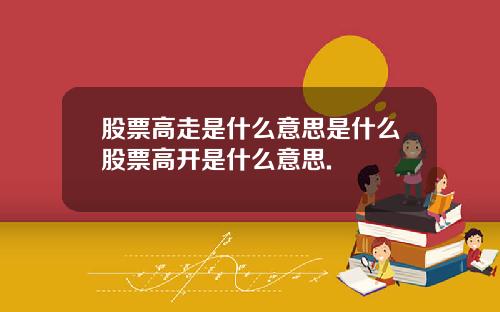 股票高走是什么意思是什么股票高开是什么意思.