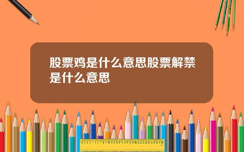 股票鸡是什么意思股票解禁是什么意思