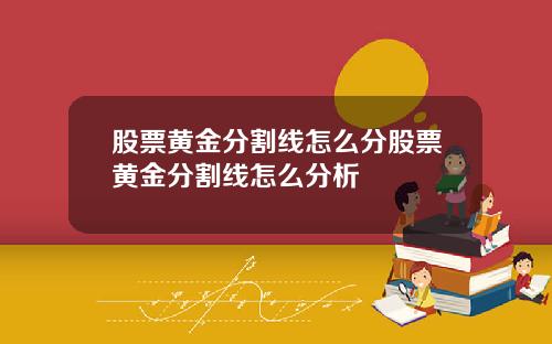 股票黄金分割线怎么分股票黄金分割线怎么分析