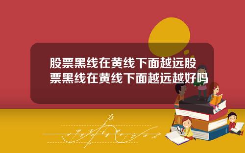 股票黑线在黄线下面越远股票黑线在黄线下面越远越好吗
