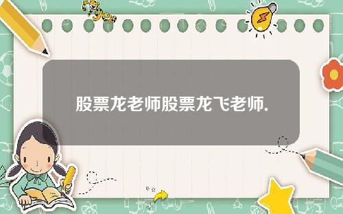 股票龙老师股票龙飞老师.