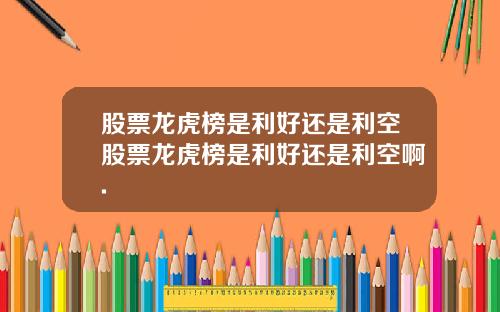 股票龙虎榜是利好还是利空股票龙虎榜是利好还是利空啊.