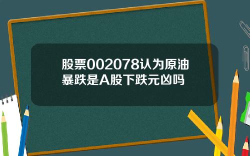 股票002078认为原油暴跌是A股下跌元凶吗