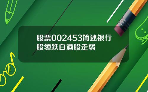 股票002453简述银行股领跌白酒股走弱