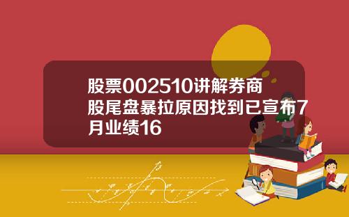 股票002510讲解券商股尾盘暴拉原因找到已宣布7月业绩16