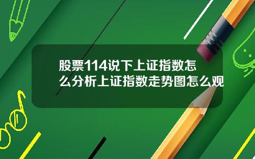 股票114说下上证指数怎么分析上证指数走势图怎么观