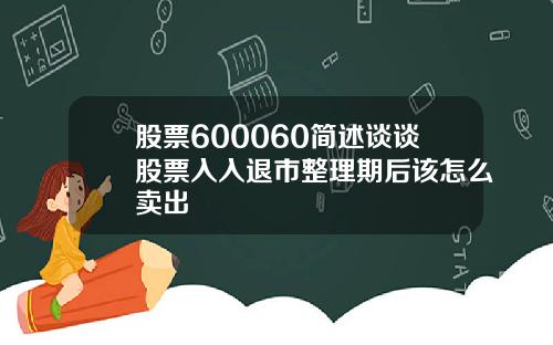 股票600060简述谈谈股票入入退市整理期后该怎么卖出