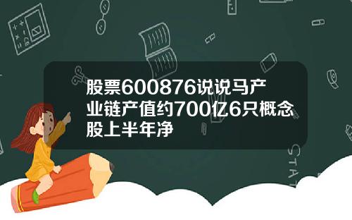 股票600876说说马产业链产值约700亿6只概念股上半年净