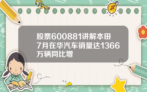 股票600881讲解本田7月在华汽车销量达1366万辆同比增