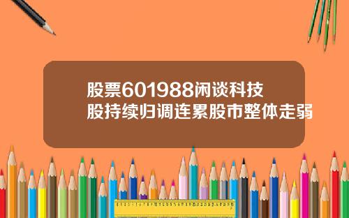 股票601988闲谈科技股持续归调连累股市整体走弱