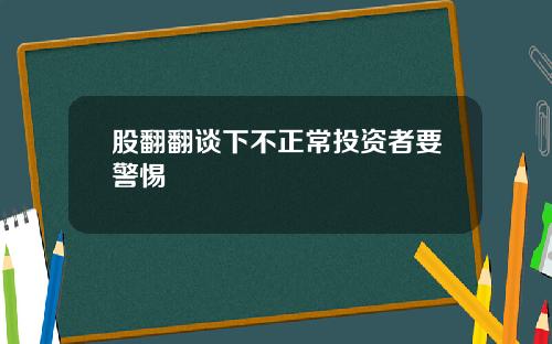 股翻翻谈下不正常投资者要警惕