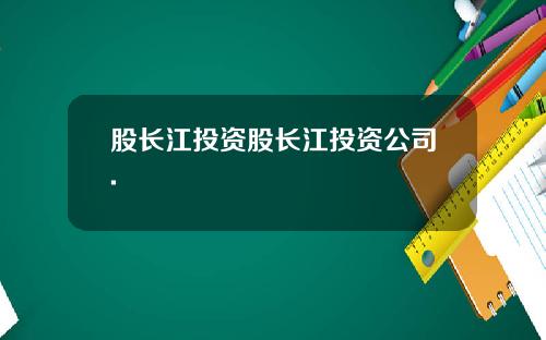 股长江投资股长江投资公司.