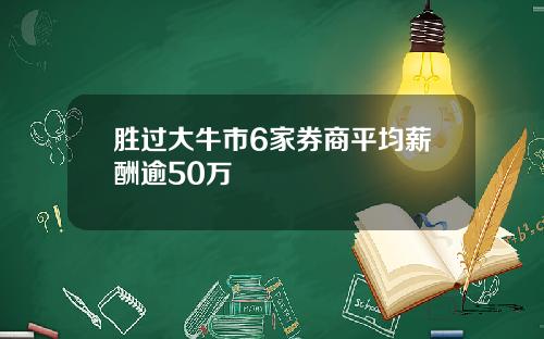 胜过大牛市6家券商平均薪酬逾50万