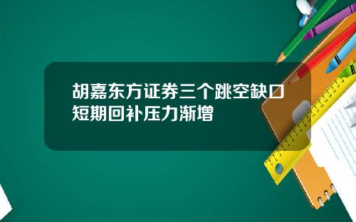 胡嘉东方证券三个跳空缺口短期回补压力渐增