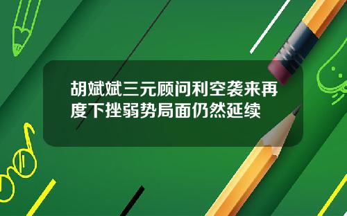 胡斌斌三元顾问利空袭来再度下挫弱势局面仍然延续