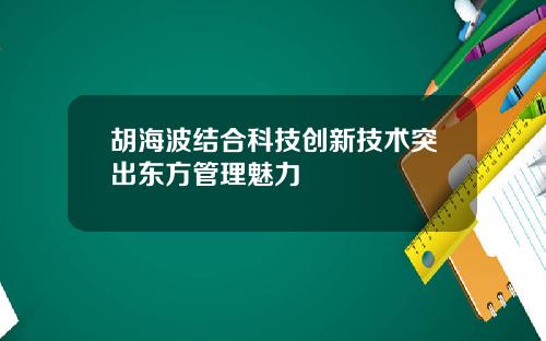 胡海波结合科技创新技术突出东方管理魅力