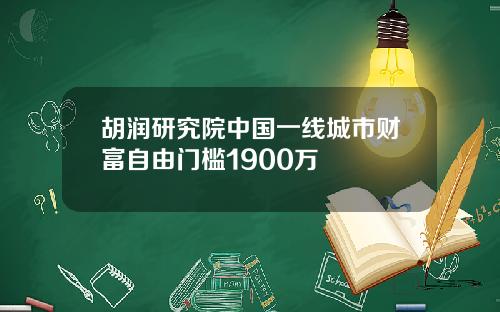 胡润研究院中国一线城市财富自由门槛1900万
