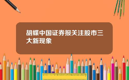 胡蝶中国证券报关注股市三大新现象