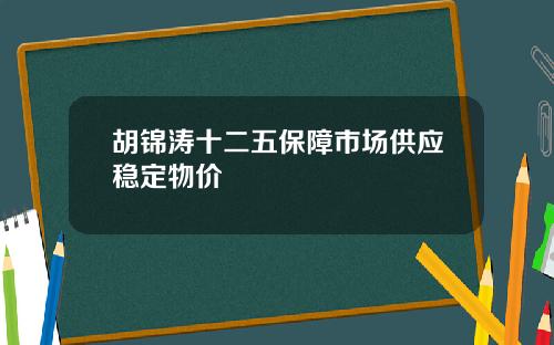 胡锦涛十二五保障市场供应稳定物价