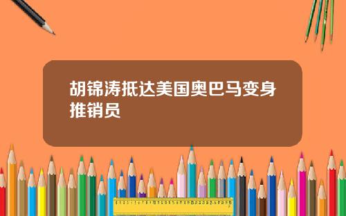 胡锦涛抵达美国奥巴马变身推销员