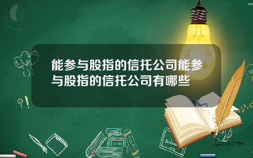 能参与股指的信托公司能参与股指的信托公司有哪些
