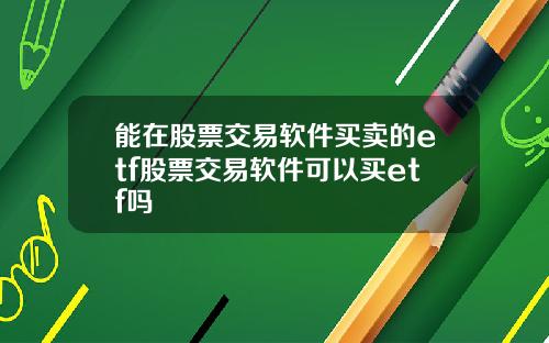 能在股票交易软件买卖的etf股票交易软件可以买etf吗