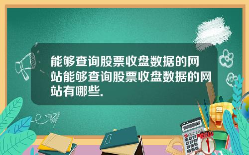 能够查询股票收盘数据的网站能够查询股票收盘数据的网站有哪些.