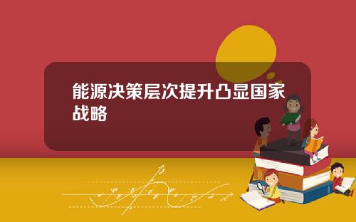 能源决策层次提升凸显国家战略