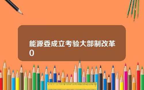 能源委成立考验大部制改革0