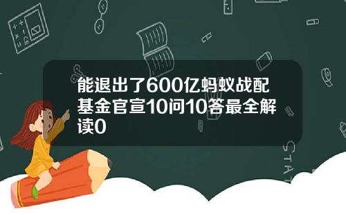 能退出了600亿蚂蚁战配基金官宣10问10答最全解读0