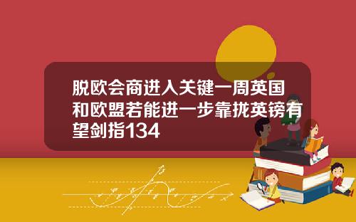脱欧会商进入关键一周英国和欧盟若能进一步靠拢英镑有望剑指134