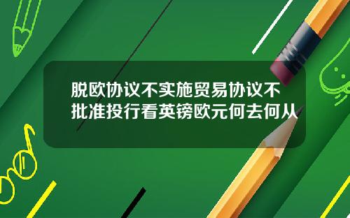 脱欧协议不实施贸易协议不批准投行看英镑欧元何去何从