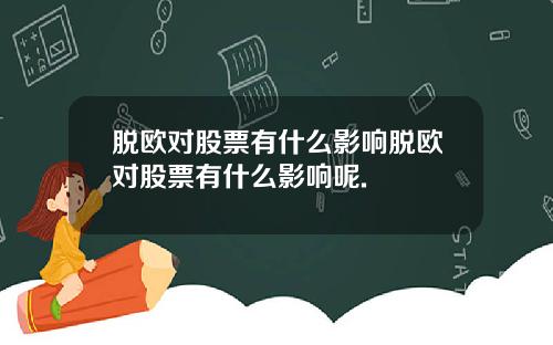 脱欧对股票有什么影响脱欧对股票有什么影响呢.