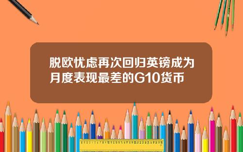 脱欧忧虑再次回归英镑成为月度表现最差的G10货币