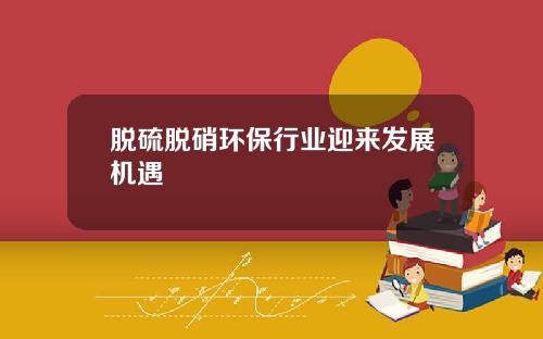脱硫脱硝环保行业迎来发展机遇