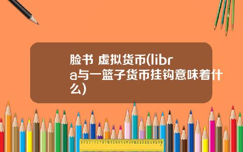脸书 虚拟货币(libra与一篮子货币挂钩意味着什么)