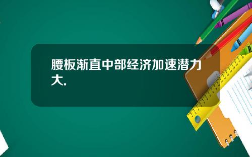 腰板渐直中部经济加速潜力大.