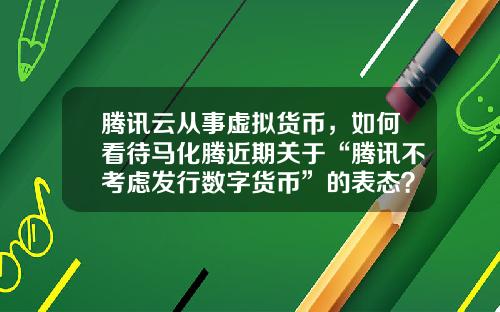 腾讯云从事虚拟货币，如何看待马化腾近期关于“腾讯不考虑发行数字货币”的表态？