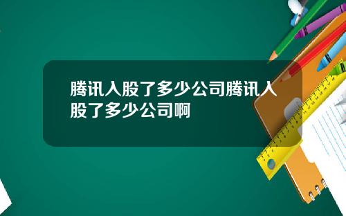 腾讯入股了多少公司腾讯入股了多少公司啊