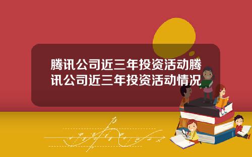 腾讯公司近三年投资活动腾讯公司近三年投资活动情况