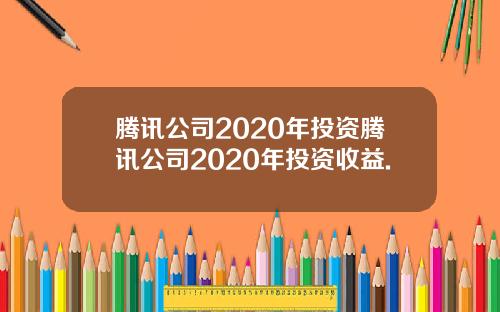 腾讯公司2020年投资腾讯公司2020年投资收益.