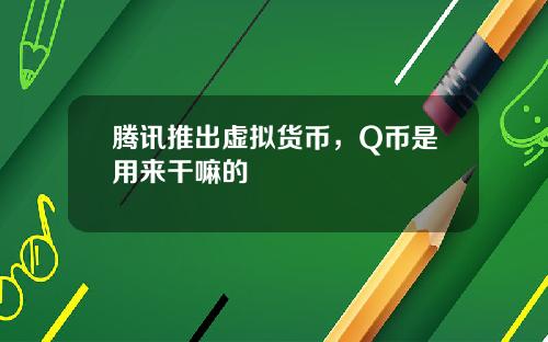 腾讯推出虚拟货币，Q币是用来干嘛的