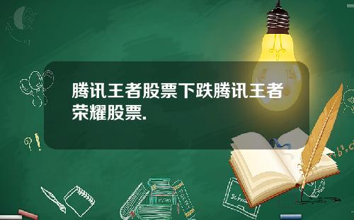 腾讯王者股票下跌腾讯王者荣耀股票.